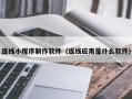 松滋连线小程序制作软件（连线应用是什么软件）