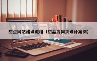 松滋甜点网站建设流程（甜品店网页设计案例）