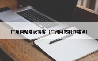 松滋广东网站建设博客（广州网站制作建设）