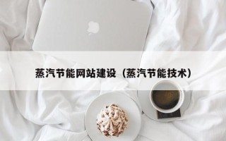 松滋蒸汽节能网站建设（蒸汽节能技术）