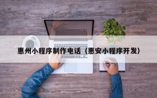 松滋惠州小程序制作电话（惠安小程序开发）