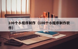 松滋100个小程序制作（100个小程序制作软件）